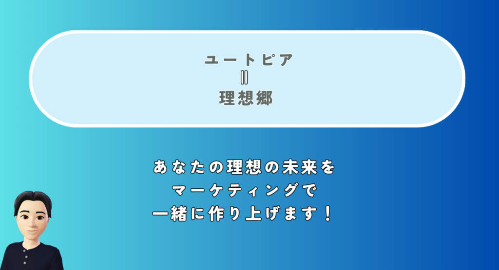 ユートピア＝理想郷
あなたの理想の未来をマーケティングで一緒に作り上げます！